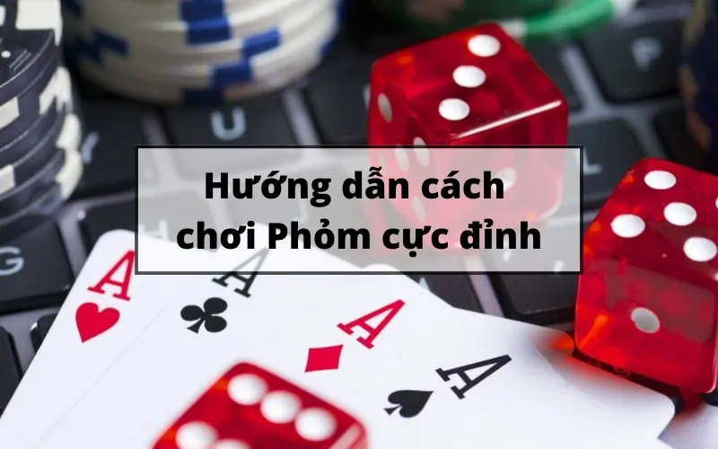 Cách Chơi Phỏm Đơn Giản, Dễ Thắng Cho Người Mới Bắt Đầu