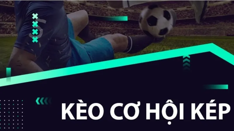 Kèo Cơ Hội Kép Là Gì? Hướng Dẫn Chơi Kèo Có Tỉ Lệ Thắng Cao