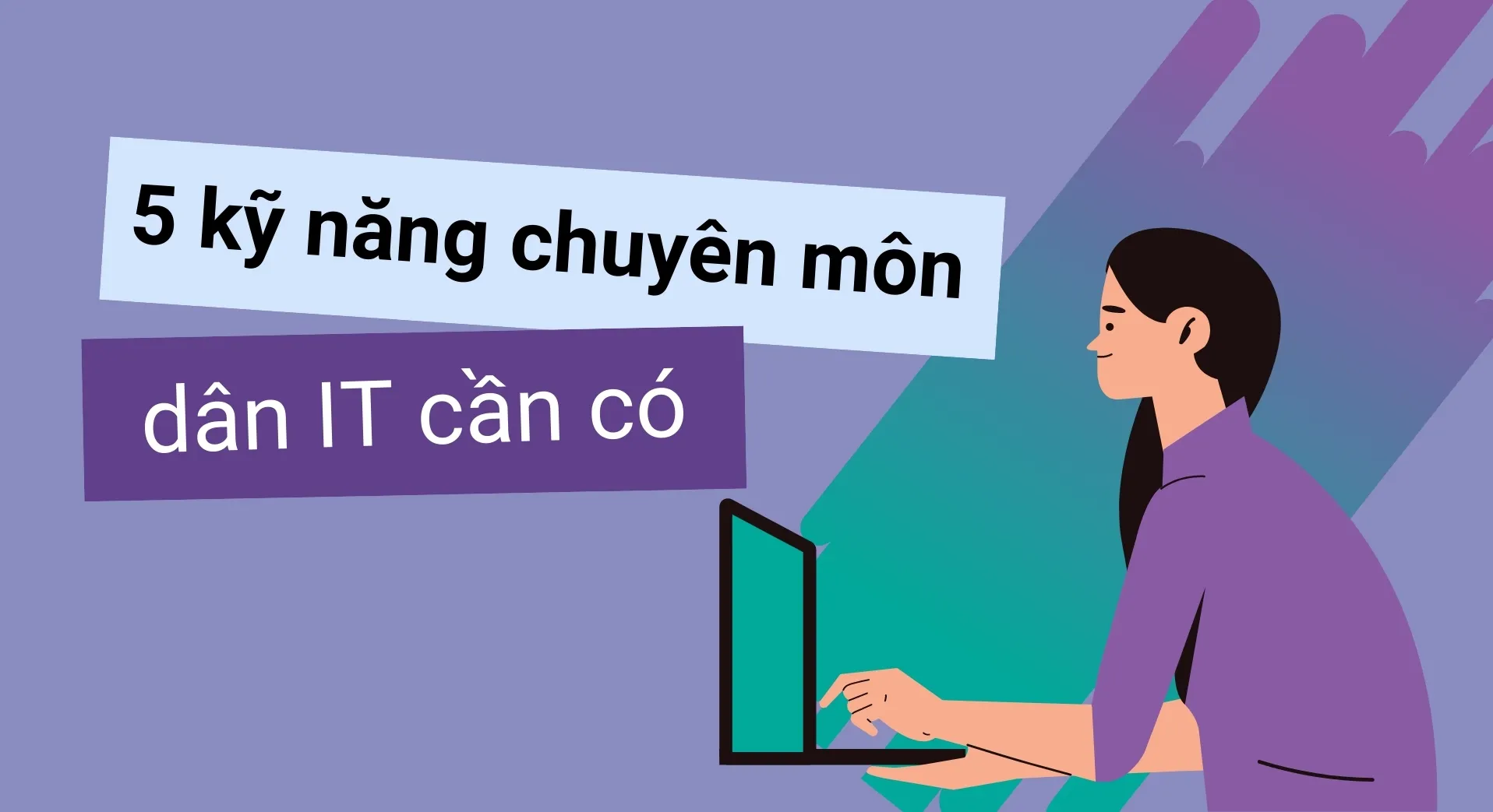 Top 5 Kỹ Năng Chuyên Môn IT Cần Thiết Mà Dân CNTT Nên Biết